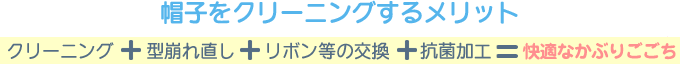 帽子をクリーニングするメリット クリーニング＋型崩れ直し＋リボン等の交換＋抗菌加工＝快適なかぶりごこち